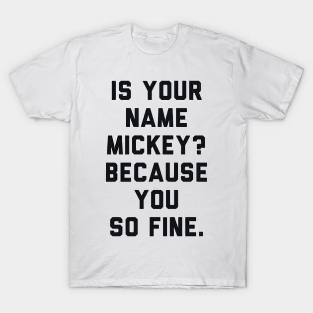 Is Your Name Mickey Because You So Fine T-Shirt by radquoteshirts